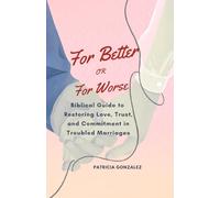 FOR BETTER OR FOR WORSE: A Biblical Guide to Restoring Love, Trust, and Commitment in Troubled Marriages