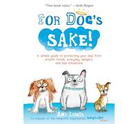 For Dog's Sake!: A Simple Guide to Protecting Your Pup from Unsafe Foods, Everyday Dangers, and Bad Situations