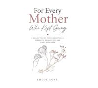 For Every Mother Who Kept Going: A collection of poems about love, strength, exhaustion, and quiet resilience