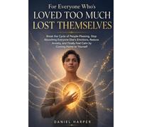 For Everyone Who's Loved Too Much and Lost Themselves: A Step-by-Step Guide to End Self-Erasure, Rebuild Your Self-Worth, and Break the Cycle of Emotional Over-Functioning