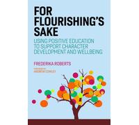 For Flourishing's Sake : Using Positive Education to Support Character Development and Well-Being