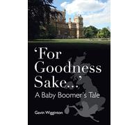 'For Goodness Sake...': A Baby Boomer's Tale (The Gavin Wigginton Autobiography)