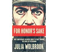 For Honor's Sake Why Confederate Soldiers Chose to Fight Through the Siege of Petersburg