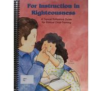 For Instruction in Righteousness: A Topical Reference Guide for Biblical Child-Training