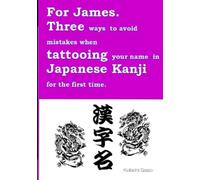For James. Three ways to avoid mistakes when tattooing your name in Japanese Kanji for the first time.: With this book, you can tattoo your own cool Japanese Kanji tattoo without any mistakes.
