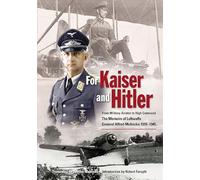 For Kaiser And Hitler: From Military Aviator to High Command - The Memoirs of Luftwaffe General Alfred Mahncke 1910 -1945