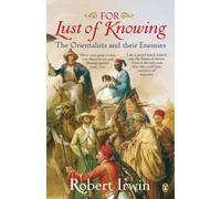 For Lust of Knowing : The Orientalists and Their Enemies