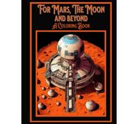 For Mars, The Moon and Beyond, A coloring Book: Tech Designs of The Equipment needed for Human Exploration of our Solar System