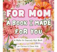 For Mom: A Book I Made for You: A Make-It-Yourself Gift Book for Mother’s Day (Fill-In, Cut & Paste, Draw, and Create Together) (Books for Curious & Clever Kids)