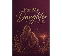 For My Daughter: A Journal of Everything I Feel About You - Written by Your Parent, Given With Their Whole Heart
