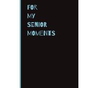 For My Senior Moments Notebook: A Funny and Silly Journal Gift for Everyday Chaos, Forgetful Moments ; Novelty Gag Gift Journal for Friends and Seniors that Forget