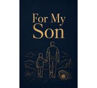 For My Son: A Journal of Everything I Feel About You - Written by Your Parent, Given With Their Whole Heart