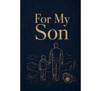 For My Son: A Journal of Everything I Feel About You - Written by Your Parent, Given With Their Whole Heart