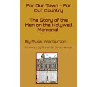 For Our Town - For Our Country: The Story of the Men on the Holywell Memorial