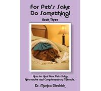 For Pet's Sake Do Something!: Book 3 - How to Heal Your Pets Using Alternative & Complementary Therapies
