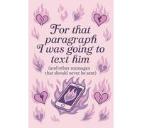 For That Paragraph I Was Going to Text Him: (and other messages that should never be sent)
