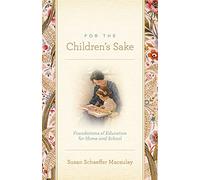 For the Children's Sake: Foundations of Education for Home and School