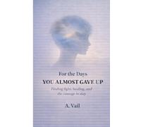 For the Days You Almost Gave Up: Finding light, healing, and courage to stay