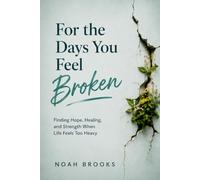 For the Days You Feel Broken: Finding Hope, Healing, and Strength When Life Feels Too Heavy
