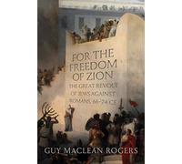 For the Freedom of Zion: The Great Revolt of Jews against Romans, 66-74 CE