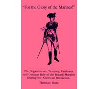 For the Glory of the Marines!: The Organization, Training, Uniforms, and Combat Role of the British Marines During the American Revolution