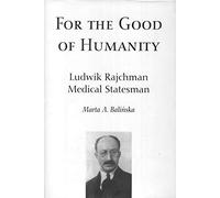 For the Good of Humanity: Ludwik Rajchman, Medical Statesman