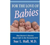 For the Love of Babies: One Doctor's Stories About Life in the Neonatal ICU