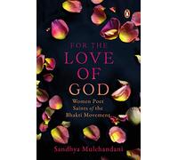 For the Love of God: Women Poet Saints of the Bhakti Movement