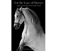 For the Love of Horses: Quotes about Man's Most Noble Friend