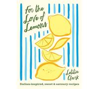 For the Love of Lemons : Italian-inspired, Sweet and Savoury Recipes