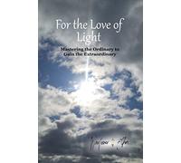 for the love of light: mastering the ordinary to gain the extraordinary