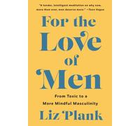 For the Love of Men From Toxic to a More Mindful Masculinity PAPERBACK