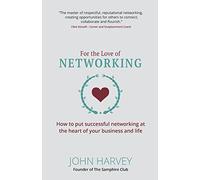For The Love of Networking: How to put successful networking at the heart of your business and life