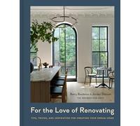 For the Love of Renovating: Tips, Tricks, and Inspiration for Creating Your Dream Home