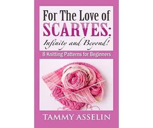 For The Love of Scarves: Infinity and Beyond!: 8 Knitting Patterns for Beginners