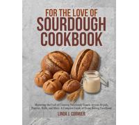 For the Love Of Sourdough Cookbook: Mastering the Craft of Creating Deliciously Simple Artisan Breads, Pastries, Rolls, and More: A Complete Guide to Home Baking Excellence.