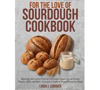 For the Love Of Sourdough Cookbook: Mastering the Craft of Creating Deliciously Simple Artisan Breads, Pastries, Rolls, and More: A Complete Guide to Home Baking Excellence.