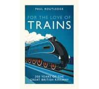For the Love of Trains : Celebrating 200 Years of British Railways