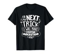 For the next trick I will make everyone understand me T-Shirt