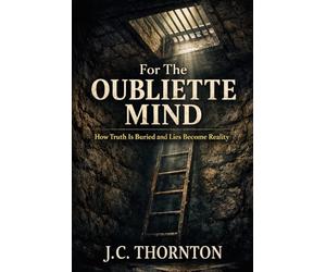For The Oubliette Mind: How Truth Is Buried and Lies Become Reality
