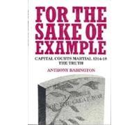 For the Sake of Example: Capital Courts Martial 1914-18 - The Truth