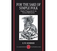 For The Sake Of Simple Folk: Popular Propaganda for the German Reformation (Clarendon Paperbacks)