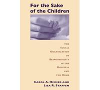 For the Sake of the Children: The Social Organization of Responsibility in the Hospital and the Home (Morality and Society Series)