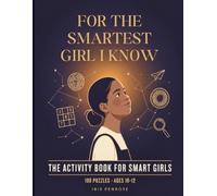 For the Smartest Girl I Know: The Activity Book for Smart Girls - 100 Brain Teasers, Logic Puzzles, Codes and Mind Games for Curious Girls Ages 10-12