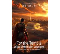 For the Temple: A Tale of the Fall of Jerusalem By G.A. Henty (Illustrated & Annotated): A Young Hero's Epic Journey Through Ancient Judaea's Last Stand