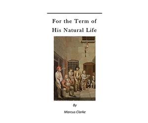For the Term of His Natural Life: A Convict in Early Australian History