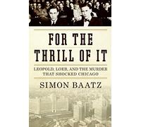 For the Thrill of It: Leopold, Loeb, and the Murder That Shocked Chicago