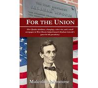 For the Union: How Quaker abolition, a hanging, a slave riot, and a small newspaper in West Chester helped launch Abraham Lincoln's quest for the presidency