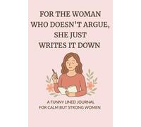 For the Woman Who Doesn’t Argue, She Just Writes It Down: A Funny Lined Journal for Calm but Strong Women | A Pretty Notebook for the Girl Who Keeps It Cool and Writes It Out