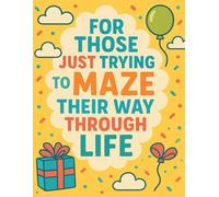 For Those Just Trying to Maze Their Way Through Life: Because Life Is a Maze and There’s No Map
